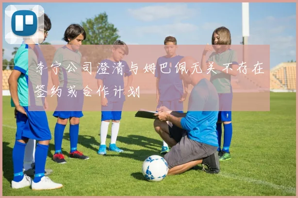 李宁公司澄清与姆巴佩无关不存在签约或合作计划