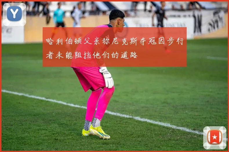 哈利伯顿父亲称尼克斯夺冠因步行者未能阻挡他们的道路