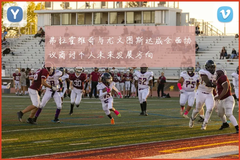 弗拉霍维奇与尤文图斯达成会面协议商讨个人未来发展方向