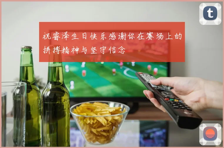 祝睿泽生日快乐感谢你在赛场上的拼搏精神与坚守信念