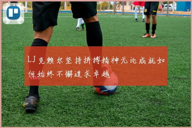LJ克赖尔坚持拼搏精神无论成就如何始终不懈追求卓越