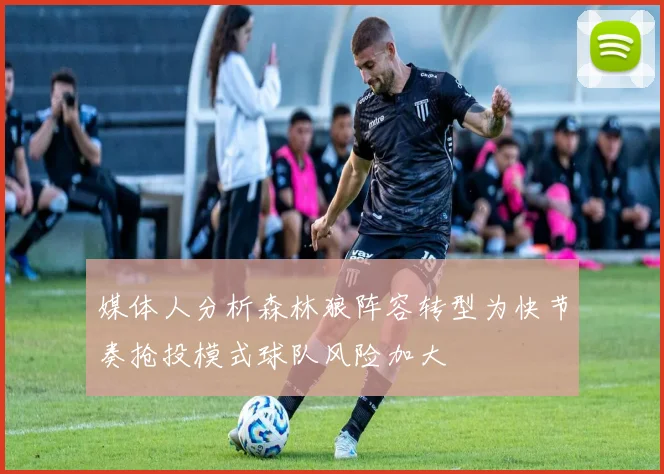 媒体人分析森林狼阵容转型为快节奏抢投模式球队风险加大