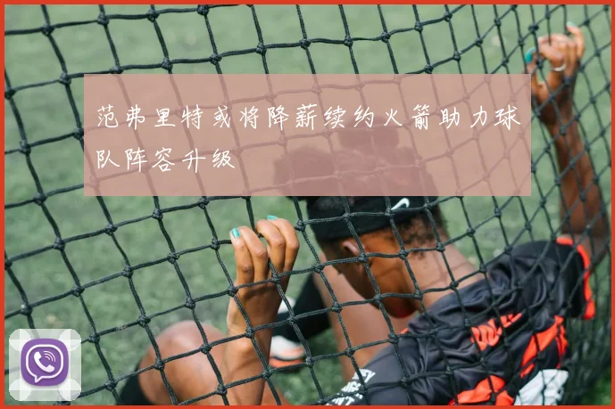 范弗里特或将降薪续约火箭助力球队阵容升级