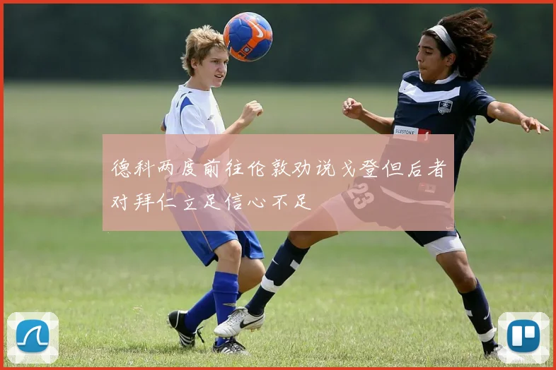 德科两度前往伦敦劝说戈登但后者对拜仁立足信心不足