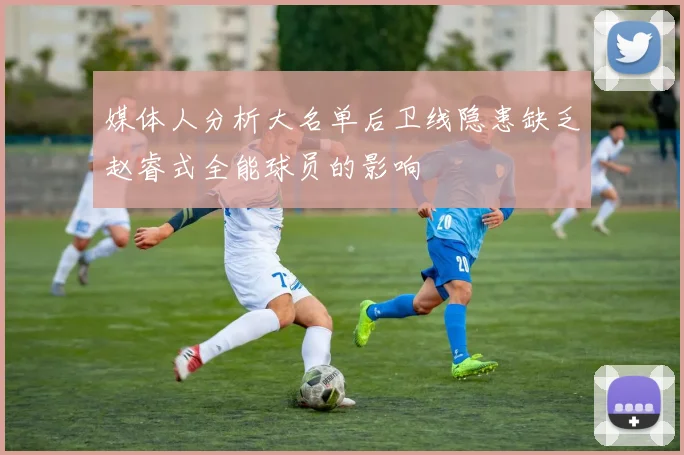 媒体人分析大名单后卫线隐患缺乏赵睿式全能球员的影响
