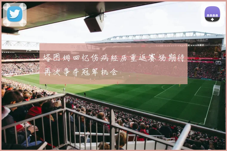 塔图姆回忆伤病经历重返赛场期待再次争夺冠军机会