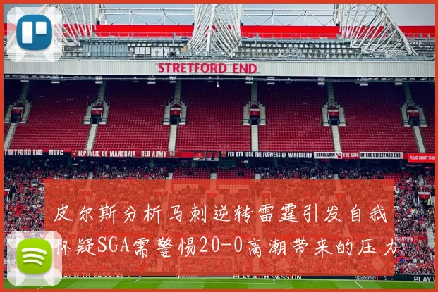 皮尔斯分析马刺逆转雷霆引发自我怀疑SGA需警惕20-0高潮带来的压力