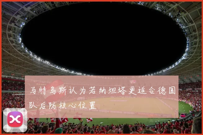 马特乌斯认为若纳坦塔更适合德国队后防核心位置