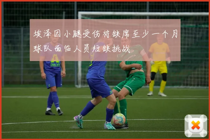 埃泽因小腿受伤将缺席至少一个月球队面临人员短缺挑战