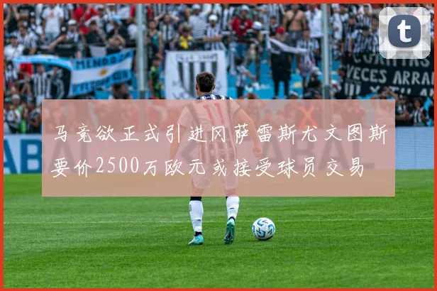 马竞欲正式引进冈萨雷斯尤文图斯要价2500万欧元或接受球员交易