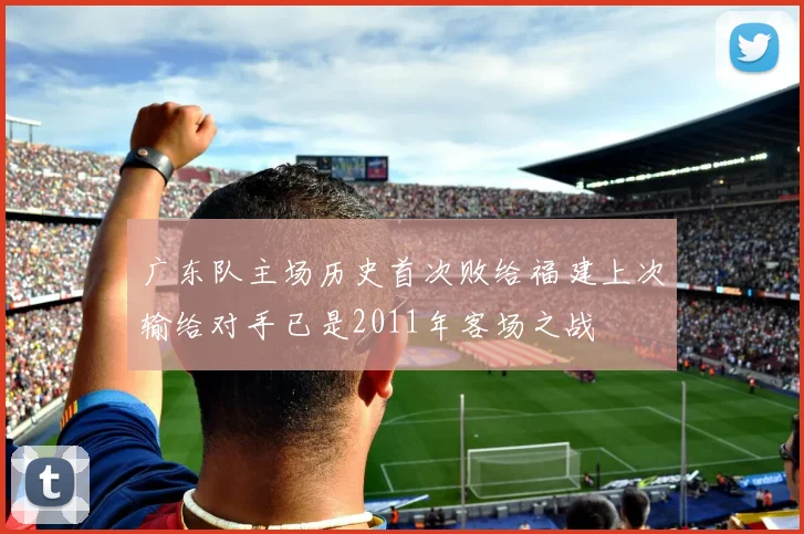 广东队主场历史首次败给福建上次输给对手已是2011年客场之战
